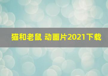 猫和老鼠 动画片2021下载